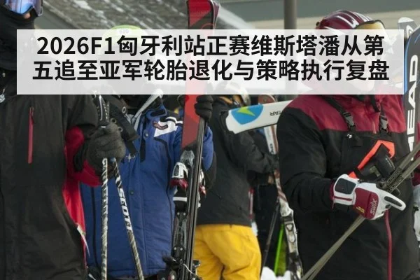 2026F1匈牙利站正赛维斯塔潘从第五追至亚军轮胎退化与策略执行复盘