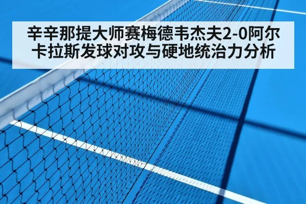 辛辛那提大师赛梅德韦杰夫2-0阿尔卡拉斯发球对攻与硬地统治力分析