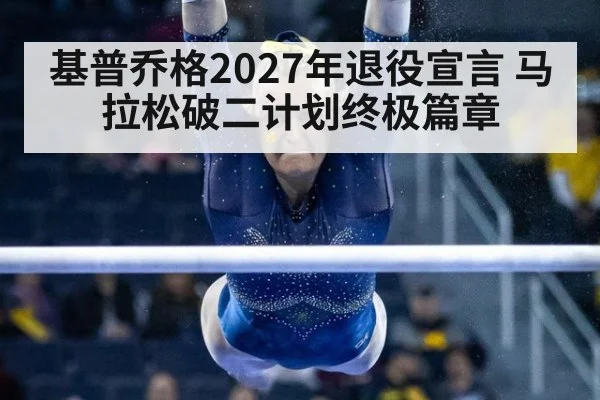 基普乔格2027年退役宣言 马拉松破二计划终极篇章