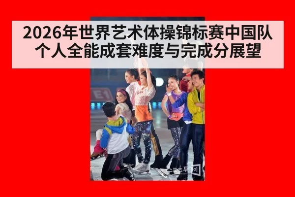 2026年世界艺术体操锦标赛中国队个人全能成套难度与完成分展望