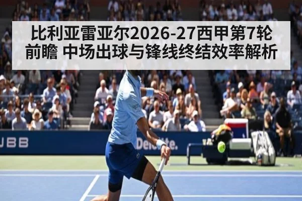 比利亚雷亚尔2026-27西甲第7轮前瞻 中场出球与锋线终结效率解析